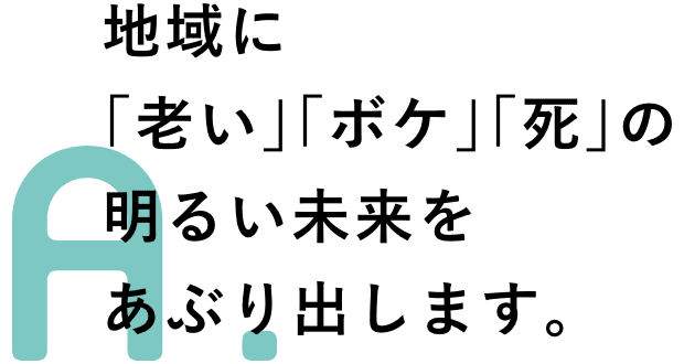 地域に「老い」「ボケ」「死」の明るい未来をあぶり出します。