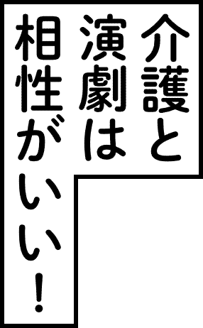 介護と演劇は相性がいい！